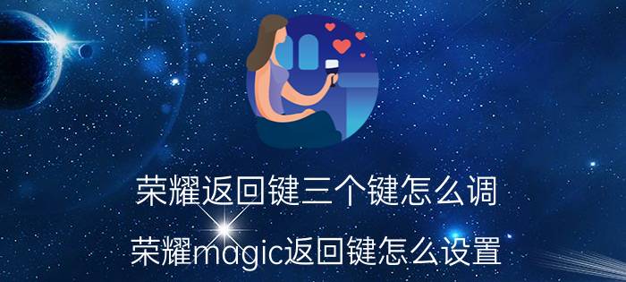 荣耀返回键三个键怎么调 荣耀magic返回键怎么设置？